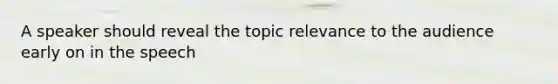 A speaker should reveal the topic relevance to the audience early on in the speech