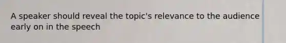 A speaker should reveal the topic's relevance to the audience early on in the speech