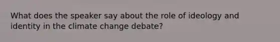 What does the speaker say about the role of ideology and identity in the climate change debate?