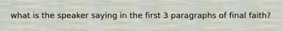 what is the speaker saying in the first 3 paragraphs of final faith?