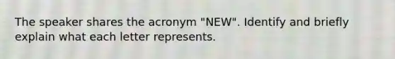 The speaker shares the acronym "NEW". Identify and briefly explain what each letter represents.