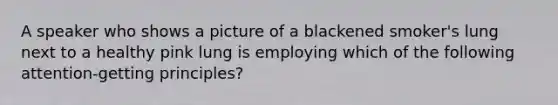 A speaker who shows a picture of a blackened smoker's lung next to a healthy pink lung is employing which of the following attention-getting principles?