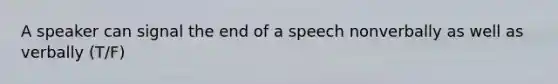 A speaker can signal the end of a speech nonverbally as well as verbally (T/F)