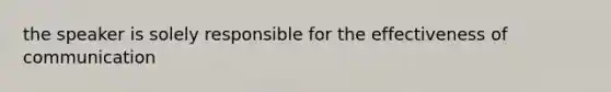 the speaker is solely responsible for the effectiveness of communication