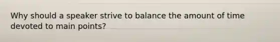 Why should a speaker strive to balance the amount of time devoted to main points?