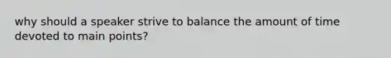 why should a speaker strive to balance the amount of time devoted to main points?