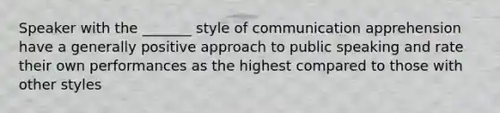 Speaker with the _______ style of communication apprehension have a generally positive approach to public speaking and rate their own performances as the highest compared to those with other styles