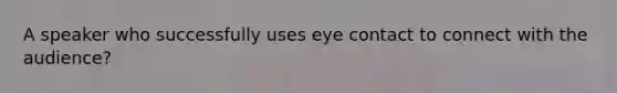 A speaker who successfully uses eye contact to connect with the audience?