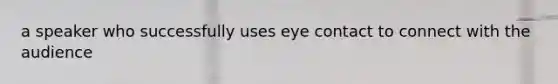 a speaker who successfully uses eye contact to connect with the audience