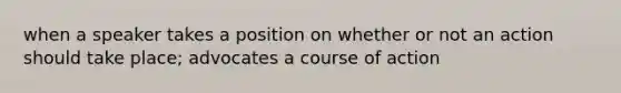 when a speaker takes a position on whether or not an action should take place; advocates a course of action