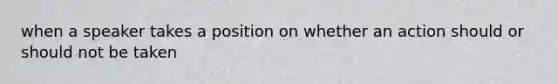 when a speaker takes a position on whether an action should or should not be taken