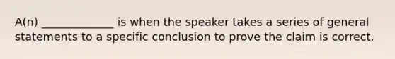 A(n) _____________ is when the speaker takes a series of general statements to a specific conclusion to prove the claim is correct.