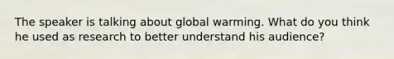 The speaker is talking about global warming. What do you think he used as research to better understand his audience?