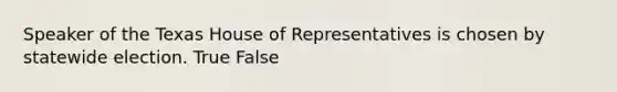 Speaker of the Texas House of Representatives is chosen by statewide election. True False