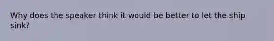 Why does the speaker think it would be better to let the ship sink?
