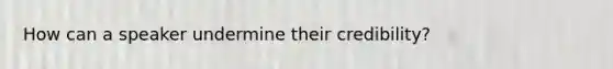 How can a speaker undermine their credibility?
