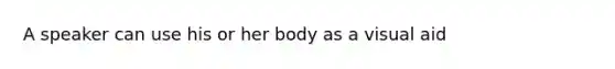 A speaker can use his or her body as a visual aid