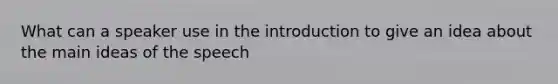 What can a speaker use in the introduction to give an idea about the main ideas of the speech