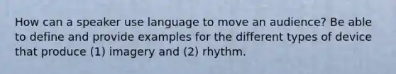 How can a speaker use language to move an audience? Be able to define and provide examples for the different types of device that produce (1) imagery and (2) rhythm.