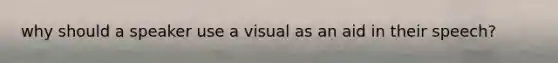 why should a speaker use a visual as an aid in their speech?