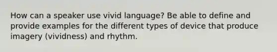 How can a speaker use vivid language? Be able to define and provide examples for the different types of device that produce imagery (vividness) and rhythm.