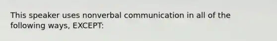 This speaker uses nonverbal communication in all of the following ways, EXCEPT: