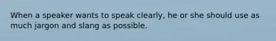 When a speaker wants to speak clearly, he or she should use as much jargon and slang as possible.