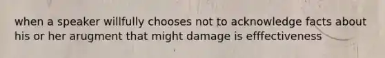 when a speaker willfully chooses not to acknowledge facts about his or her arugment that might damage is efffectiveness