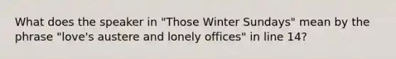 What does the speaker in "Those Winter Sundays" mean by the phrase "love's austere and lonely offices" in line 14?