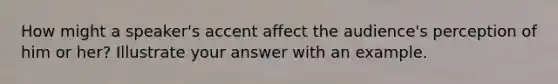 How might a speaker's accent affect the audience's perception of him or her? Illustrate your answer with an example.