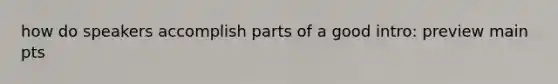 how do speakers accomplish parts of a good intro: preview main pts