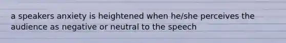 a speakers anxiety is heightened when he/she perceives the audience as negative or neutral to the speech