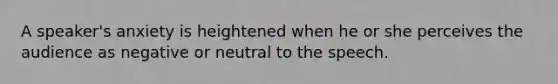 A speaker's anxiety is heightened when he or she perceives the audience as negative or neutral to the speech.