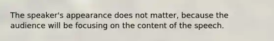 The speaker's appearance does not matter, because the audience will be focusing on the content of the speech.