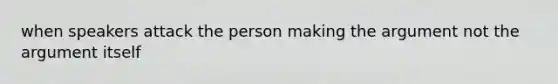 when speakers attack the person making the argument not the argument itself