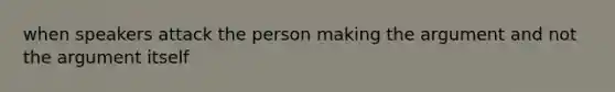 when speakers attack the person making the argument and not the argument itself