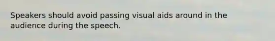 Speakers should avoid passing visual aids around in the audience during the speech.