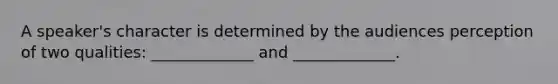 A speaker's character is determined by the audiences perception of two qualities: _____________ and _____________.
