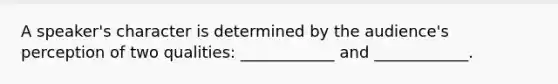 A speaker's character is determined by the audience's perception of two qualities: ____________ and ____________.