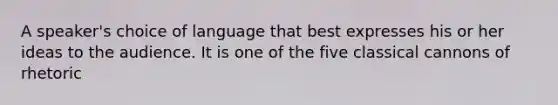 A speaker's choice of language that best expresses his or her ideas to the audience. It is one of the five classical cannons of rhetoric