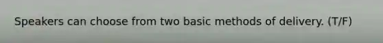 Speakers can choose from two basic methods of delivery. (T/F)