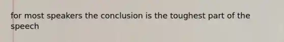 for most speakers the conclusion is the toughest part of the speech