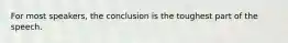 For most speakers, the conclusion is the toughest part of the speech.