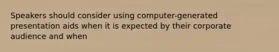 Speakers should consider using computer-generated presentation aids when it is expected by their corporate audience and when