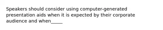 Speakers should consider using computer-generated presentation aids when it is expected by their corporate audience and when_____