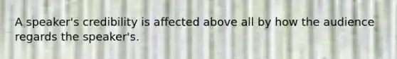 A speaker's credibility is affected above all by how the audience regards the speaker's.