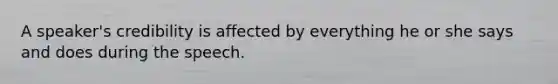 A speaker's credibility is affected by everything he or she says and does during the speech.