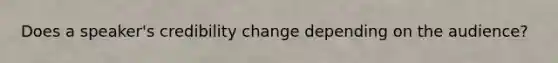 Does a speaker's credibility change depending on the audience?