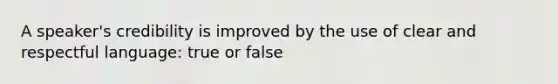 A speaker's credibility is improved by the use of clear and respectful language: true or false