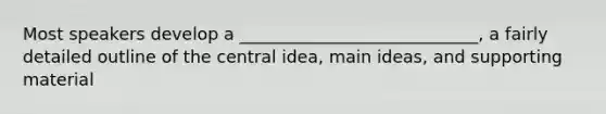 Most speakers develop a ____________________________, a fairly detailed outline of the central idea, main ideas, and supporting material